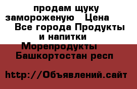 продам щуку замороженую › Цена ­ 87 - Все города Продукты и напитки » Морепродукты   . Башкортостан респ.